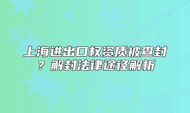 上海進(jìn)出口權(quán)資質(zhì)被查封？解封法律途徑解析