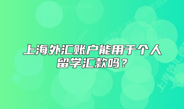 上海外匯賬戶(hù)能用于個(gè)人留學(xué)匯款嗎？