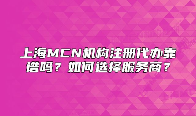 上海MCN機構(gòu)注冊代辦靠譜嗎？如何選擇服務(wù)商？