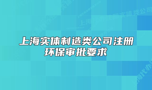 上海實(shí)體制造類公司注冊(cè)環(huán)保審批要求