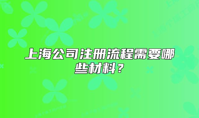 上海公司注冊(cè)流程需要哪些材料？