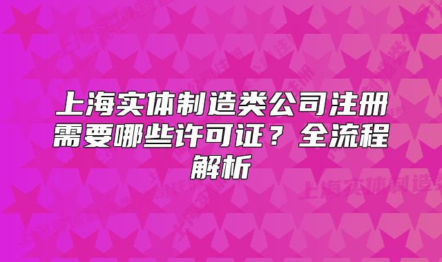 上海實(shí)體制造類公司注冊(cè)需要哪些許可證？全流程解析