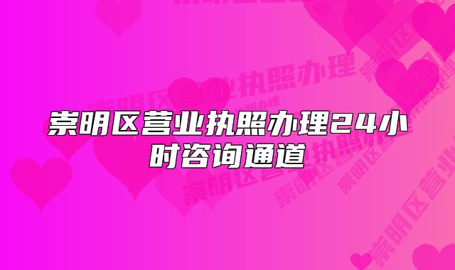 崇明區(qū)營業(yè)執(zhí)照辦理24小時咨詢通道