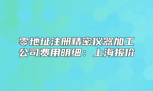 零地址注冊精密儀器加工公司費用明細：上海報價