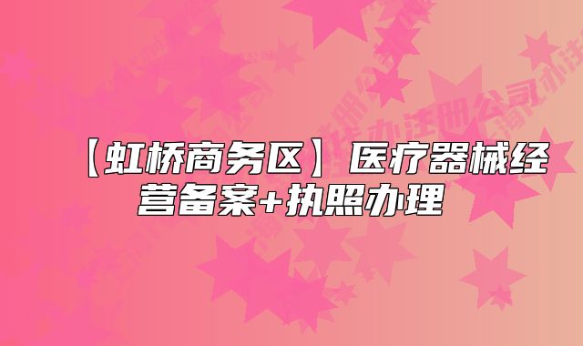 【虹橋商務區(qū)】醫(yī)療器械經(jīng)營備案+執(zhí)照辦理