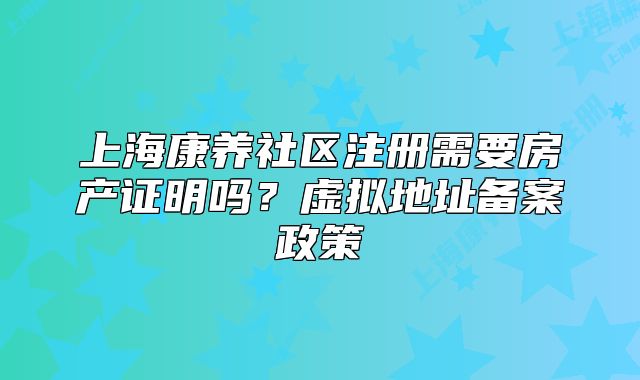 上?？叼B(yǎng)社區(qū)注冊(cè)需要房產(chǎn)證明嗎？虛擬地址備案政策