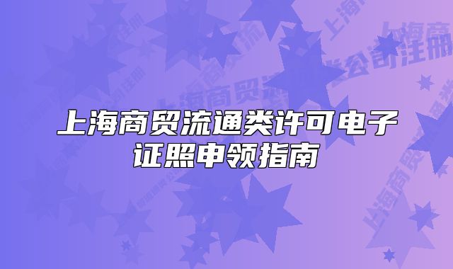 上海商貿(mào)流通類許可電子證照申領(lǐng)指南