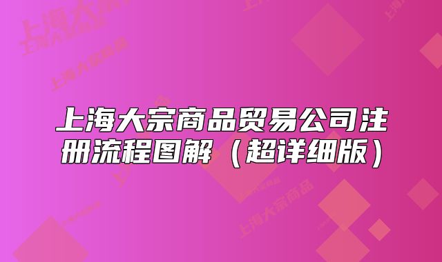 上海大宗商品貿(mào)易公司注冊流程圖解（超詳細版）