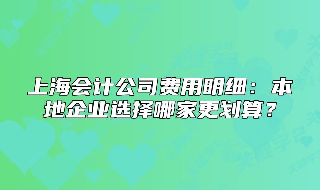 上海會(huì)計(jì)公司費(fèi)用明細(xì)：本地企業(yè)選擇哪家更劃算？