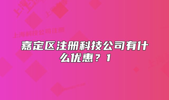 嘉定區(qū)注冊(cè)科技公司有什么優(yōu)惠？1
