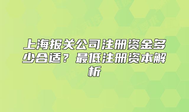 上海報關(guān)公司注冊資金多少合適？最低注冊資本解析