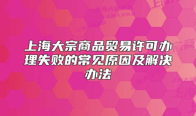 上海大宗商品貿(mào)易許可辦理失敗的常見(jiàn)原因及解決辦法