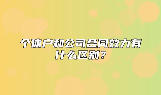 個體戶和公司合同效力有什么區(qū)別？