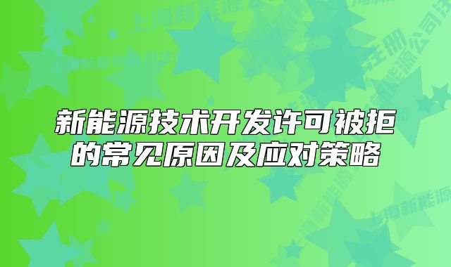 新能源技術(shù)開發(fā)許可被拒的常見原因及應(yīng)對策略