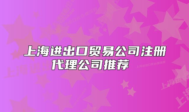 上海進出口貿(mào)易公司注冊代理公司推薦 