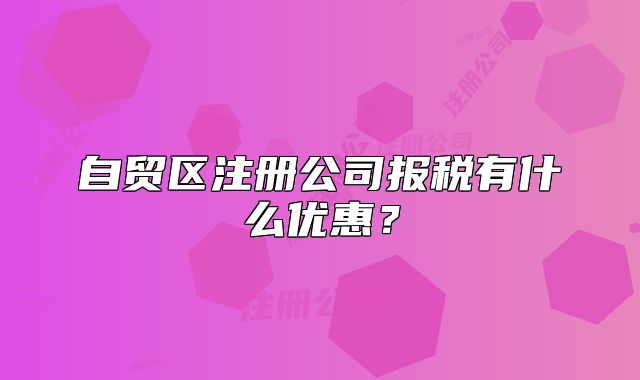 自貿(mào)區(qū)注冊公司報稅有什么優(yōu)惠？