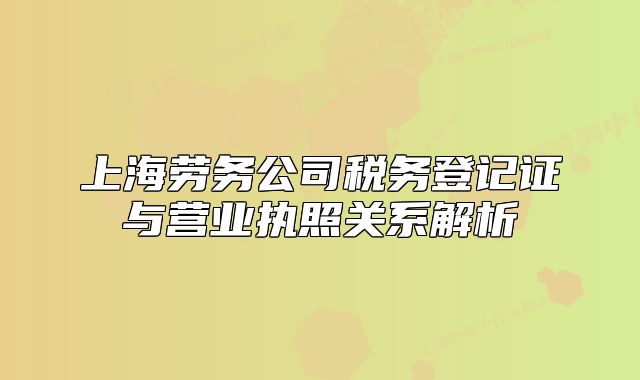 上海勞務(wù)公司稅務(wù)登記證與營業(yè)執(zhí)照關(guān)系解析