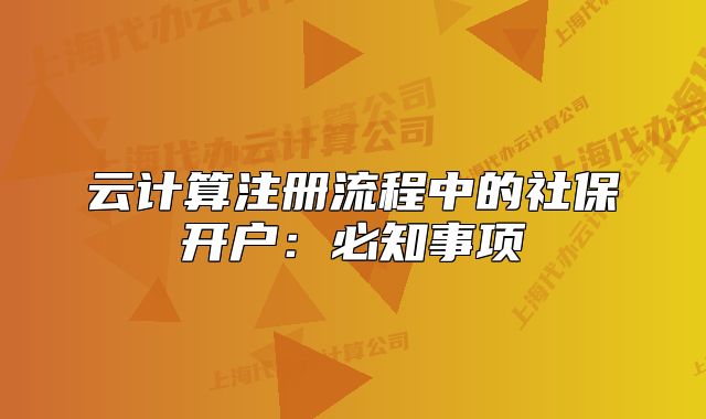 云計算注冊流程中的社保開戶：必知事項