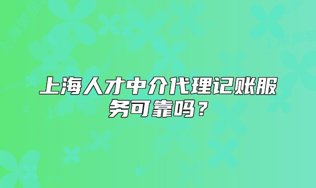 上海人才中介代理記賬服務(wù)可靠嗎？