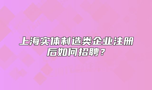 上海實(shí)體制造類(lèi)企業(yè)注冊(cè)后如何招聘？