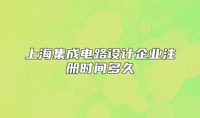 上海集成電路設(shè)計企業(yè)注冊時間多久
