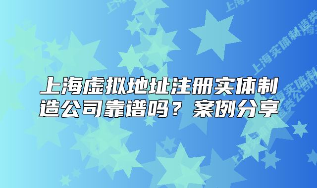 上海虛擬地址注冊實(shí)體制造公司靠譜嗎？案例分享