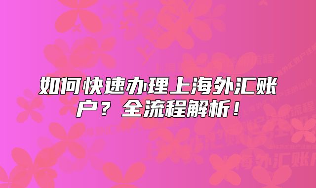 如何快速辦理上海外匯賬戶？全流程解析！