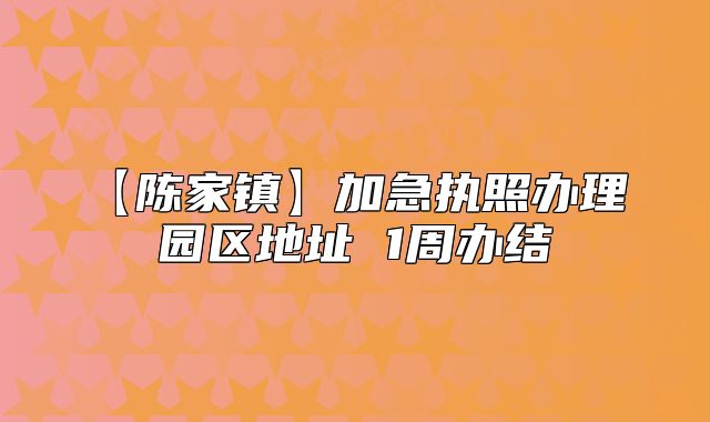 【陳家鎮(zhèn)】加急執(zhí)照辦理 園區(qū)地址 1周辦結(jié)