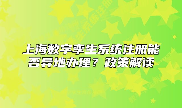 上海數(shù)字孿生系統(tǒng)注冊(cè)能否異地辦理？政策解讀