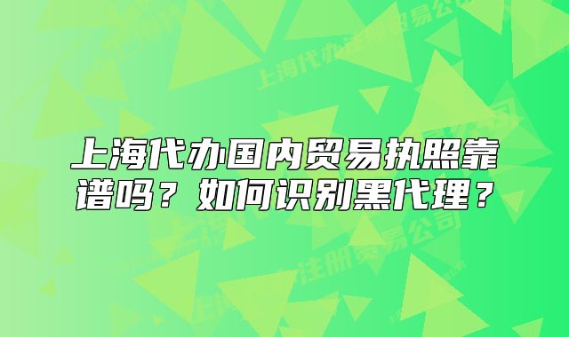 上海代辦國內(nèi)貿(mào)易執(zhí)照靠譜嗎？如何識別黑代理？