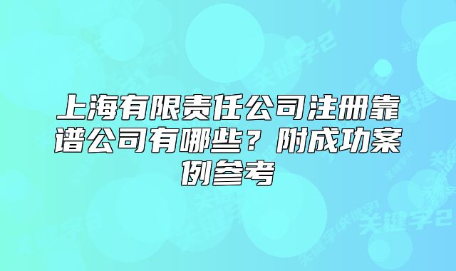 上海有限責(zé)任公司注冊靠譜公司有哪些？附成功案例參考