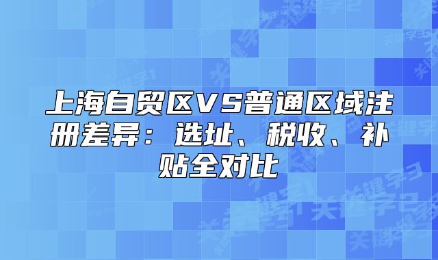 上海自貿(mào)區(qū)VS普通區(qū)域注冊差異：選址、稅收、補(bǔ)貼全對比