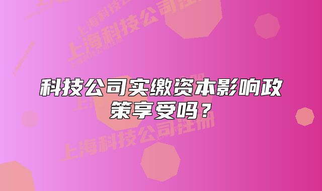 科技公司實(shí)繳資本影響政策享受嗎？