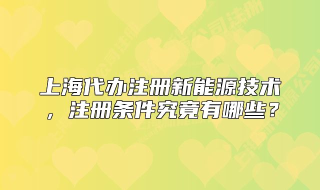 上海代辦注冊新能源技術(shù)，注冊條件究竟有哪些？