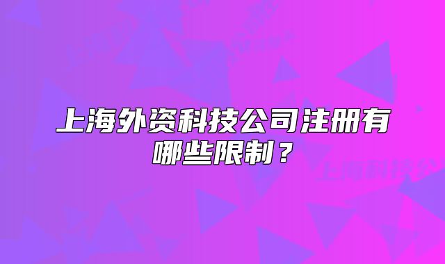 上海外資科技公司注冊有哪些限制？