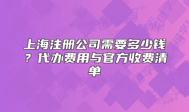 上海注冊(cè)公司需要多少錢(qián)？代辦費(fèi)用與官方收費(fèi)清單