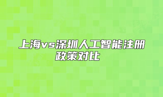 上海vs深圳人工智能注冊政策對比 