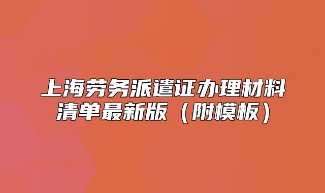 上海勞務(wù)派遣證辦理材料清單最新版（附模板）