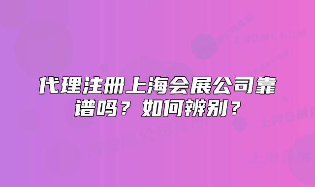代理注冊上海會展公司靠譜嗎？如何辨別？