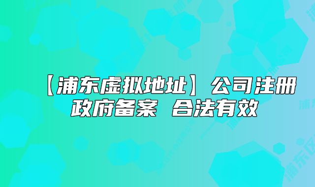 【浦東虛擬地址】公司注冊(cè) 政府備案 合法有效
