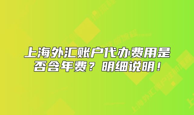 上海外匯賬戶代辦費(fèi)用是否含年費(fèi)？明細(xì)說(shuō)明！