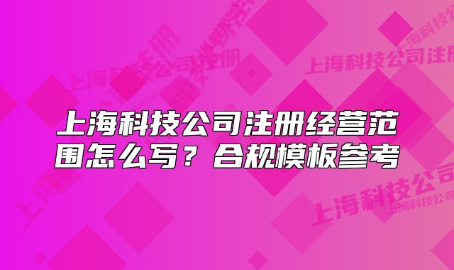 上海科技公司注冊經(jīng)營范圍怎么寫？合規(guī)模板參考