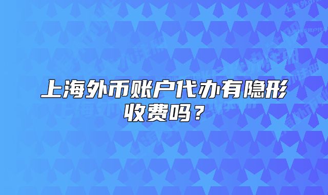 上海外幣賬戶代辦有隱形收費(fèi)嗎？