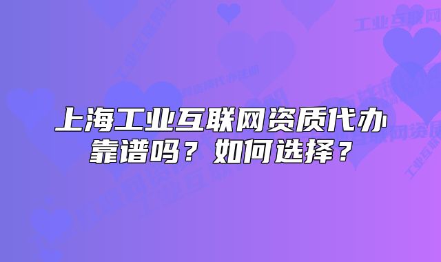 上海工業(yè)互聯(lián)網(wǎng)資質(zhì)代辦靠譜嗎？如何選擇？