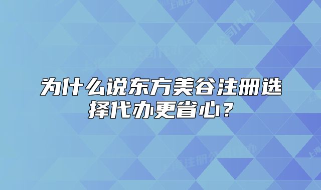 為什么說(shuō)東方美谷注冊(cè)選擇代辦更省心？