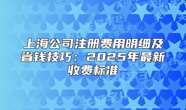上海公司注冊(cè)費(fèi)用明細(xì)及省錢技巧：2025年最新收費(fèi)標(biāo)準(zhǔn)