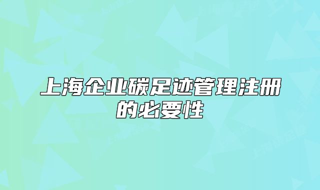 上海企業(yè)碳足跡管理注冊的必要性