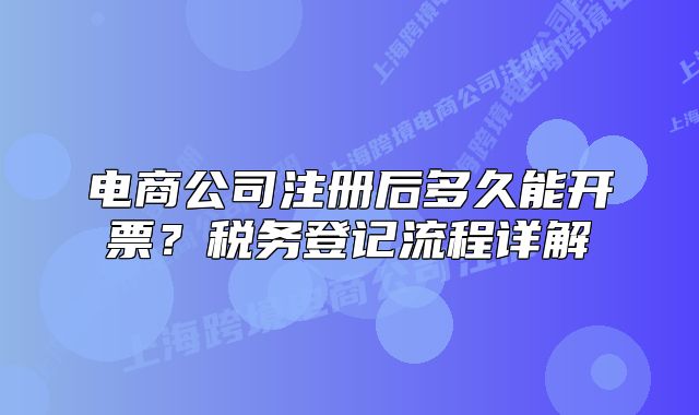 電商公司注冊(cè)后多久能開(kāi)票？稅務(wù)登記流程詳解