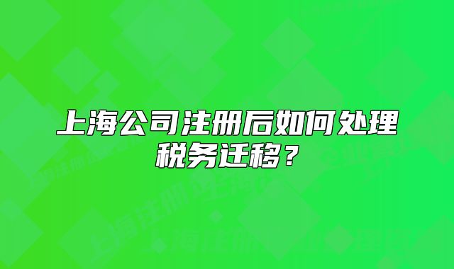 上海公司注冊后如何處理稅務(wù)遷移？