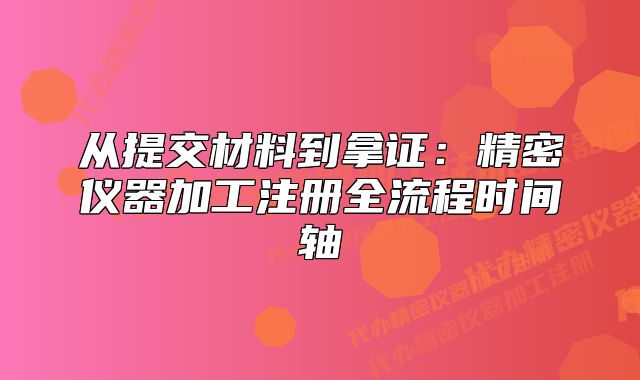 從提交材料到拿證：精密儀器加工注冊全流程時間軸